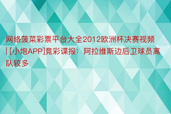 网络菠菜彩票平台大全2012欧洲杯决赛视频 | [小炮APP]竞彩谍报：阿拉维斯边后卫球员离队较多