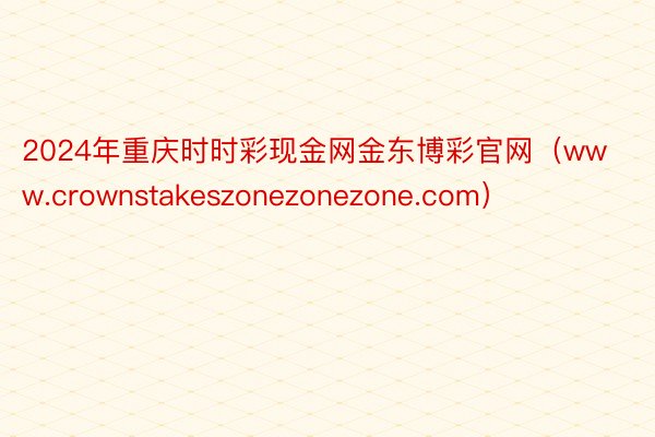 2024年重庆时时彩现金网金东博彩官网（www.crownstakeszonezonezone.com）