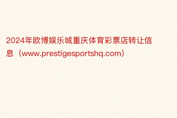 2024年欧博娱乐城重庆体育彩票店转让信息（www.prestigesportshq.com）