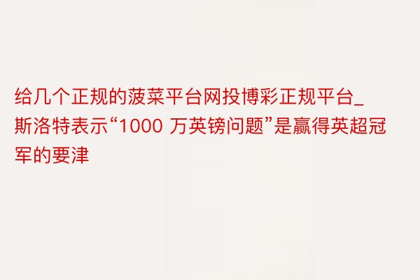 给几个正规的菠菜平台网投博彩正规平台_斯洛特表示“1000 万英镑问题”是赢得英超冠军的要津