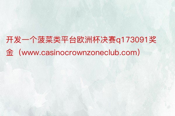 开发一个菠菜类平台欧洲杯决赛q173091奖金（www.casinocrownzoneclub.com）