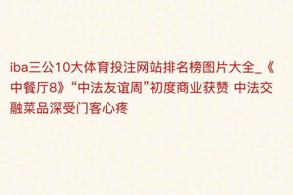 iba三公10大体育投注网站排名榜图片大全_《中餐厅8》“中法友谊周”初度商业获赞 中法交融菜品深受门客心疼