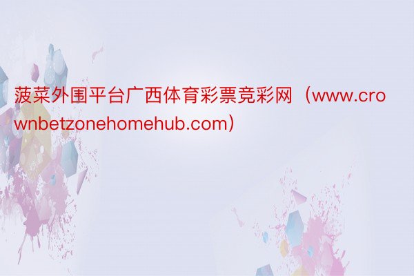 菠菜外围平台广西体育彩票竞彩网（www.crownbetzonehomehub.com）