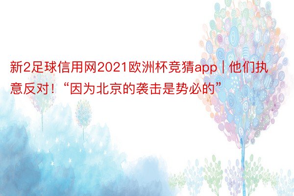 新2足球信用网2021欧洲杯竞猜app | 他们执意反对！“因为北京的袭击是势必的”