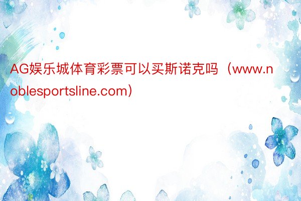 AG娱乐城体育彩票可以买斯诺克吗（www.noblesportsline.com）