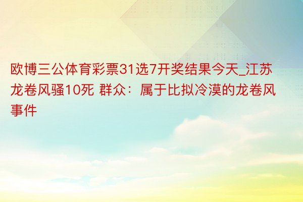 欧博三公体育彩票31选7开奖结果今天_江苏龙卷风骚10死 群众：属于比拟冷漠的龙卷风事件