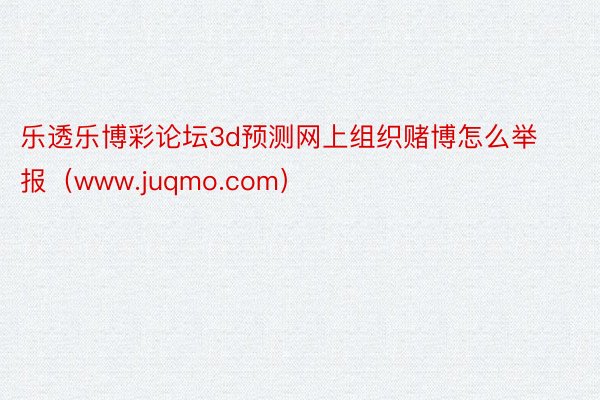 乐透乐博彩论坛3d预测网上组织赌博怎么举报（www.juqmo.com）