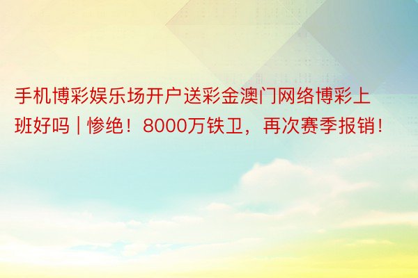 手机博彩娱乐场开户送彩金澳门网络博彩上班好吗 | 惨绝！8000万铁卫，再次赛季报销！