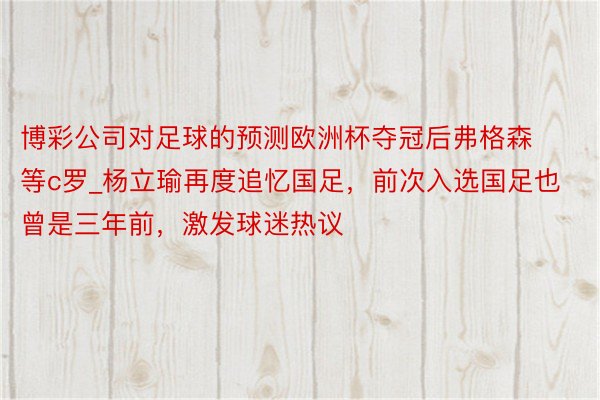 博彩公司对足球的预测欧洲杯夺冠后弗格森等c罗_杨立瑜再度追忆国足，前次入选国足也曾是三年前，激发球迷热议