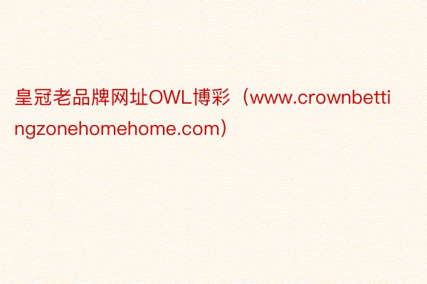 皇冠老品牌网址OWL博彩（www.crownbettingzonehomehome.com）