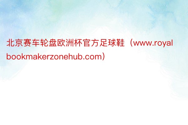 北京赛车轮盘欧洲杯官方足球鞋(www.royalbookmakerzonehub.com)